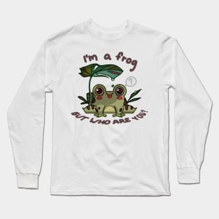 I'm a frog...BUT WHO ARE YOU? Long Sleeve T-Shirt